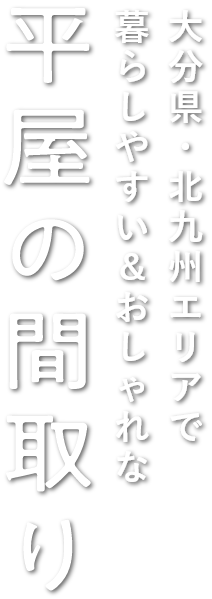 大分県・北九州エリアで暮らしやすいおしゃれな平屋の間取り