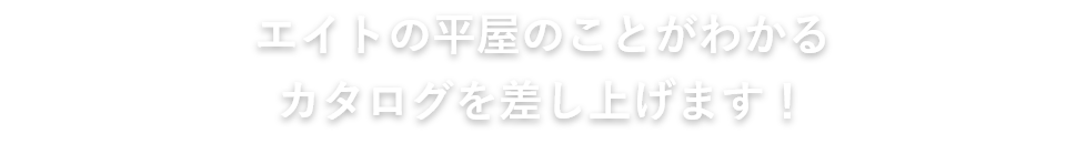 エイトの平屋のことがわかるカタログを差し上げます！